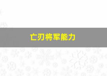 亡刃将军能力