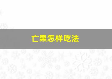 亡果怎样吃法