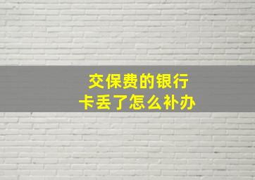 交保费的银行卡丢了怎么补办