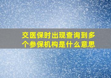 交医保时出现查询到多个参保机构是什么意思