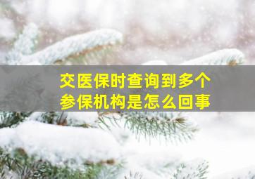 交医保时查询到多个参保机构是怎么回事