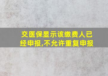 交医保显示该缴费人已经申报,不允许重复申报