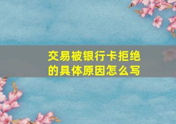 交易被银行卡拒绝的具体原因怎么写