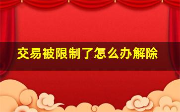 交易被限制了怎么办解除