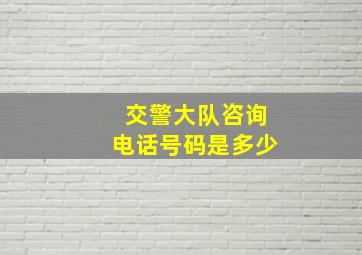 交警大队咨询电话号码是多少