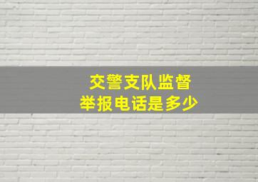 交警支队监督举报电话是多少