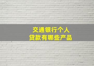 交通银行个人贷款有哪些产品