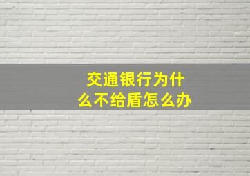 交通银行为什么不给盾怎么办