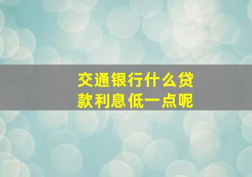 交通银行什么贷款利息低一点呢