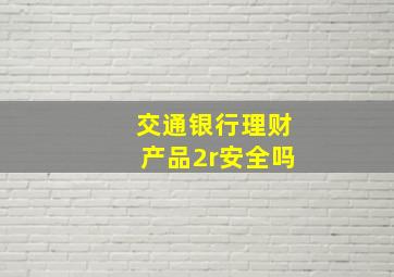 交通银行理财产品2r安全吗