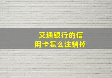 交通银行的信用卡怎么注销掉