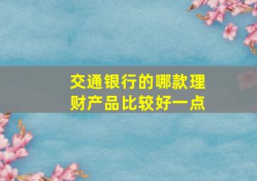 交通银行的哪款理财产品比较好一点