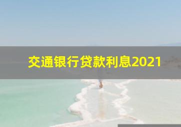 交通银行贷款利息2021