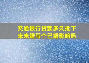 交通银行贷款多久批下来未婚写个已婚影响吗