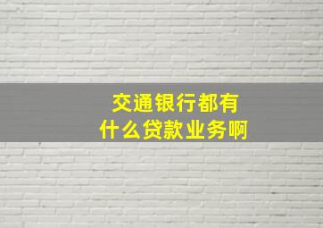 交通银行都有什么贷款业务啊