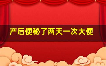 产后便秘了两天一次大便