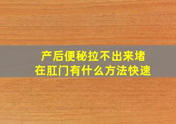 产后便秘拉不出来堵在肛门有什么方法快速