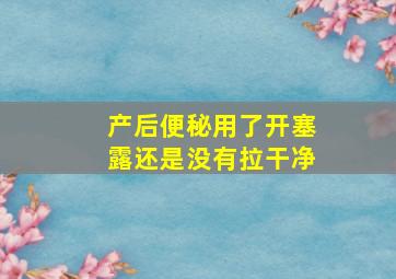 产后便秘用了开塞露还是没有拉干净