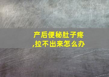 产后便秘肚子疼,拉不出来怎么办