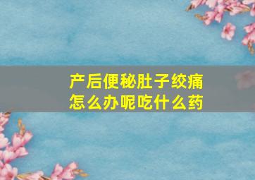 产后便秘肚子绞痛怎么办呢吃什么药