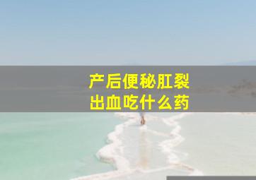 产后便秘肛裂出血吃什么药