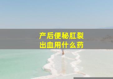 产后便秘肛裂出血用什么药