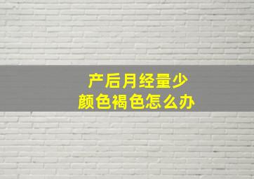 产后月经量少颜色褐色怎么办