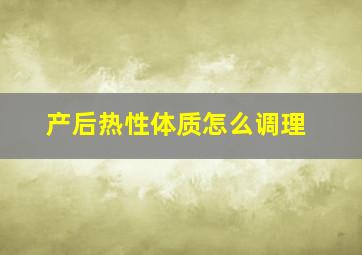 产后热性体质怎么调理