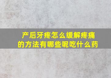 产后牙疼怎么缓解疼痛的方法有哪些呢吃什么药