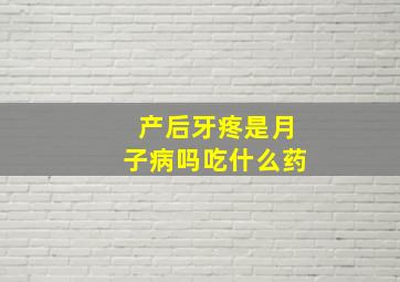 产后牙疼是月子病吗吃什么药