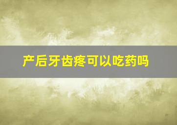 产后牙齿疼可以吃药吗