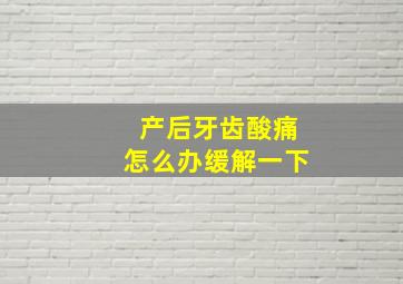 产后牙齿酸痛怎么办缓解一下