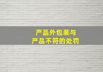 产品外包装与产品不符的处罚