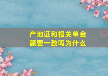 产地证和报关单金额要一致吗为什么