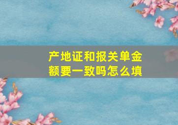 产地证和报关单金额要一致吗怎么填