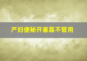 产妇便秘开塞露不管用