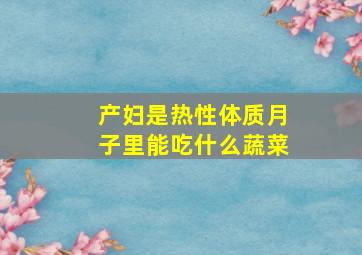 产妇是热性体质月子里能吃什么蔬菜