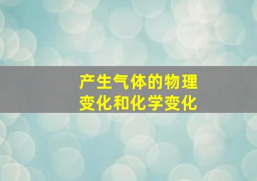 产生气体的物理变化和化学变化