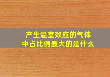 产生温室效应的气体中占比例最大的是什么