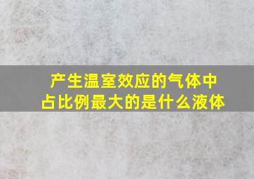 产生温室效应的气体中占比例最大的是什么液体