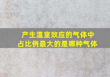 产生温室效应的气体中占比例最大的是哪种气体