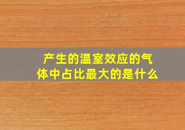 产生的温室效应的气体中占比最大的是什么