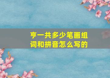 亨一共多少笔画组词和拼音怎么写的