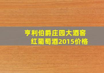 亨利伯爵庄园大酒窖红葡萄酒2015价格