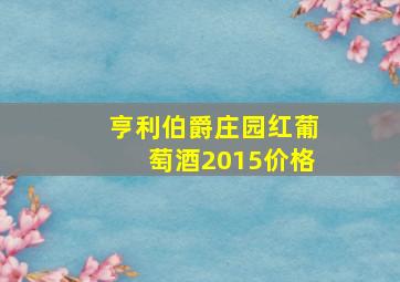 亨利伯爵庄园红葡萄酒2015价格