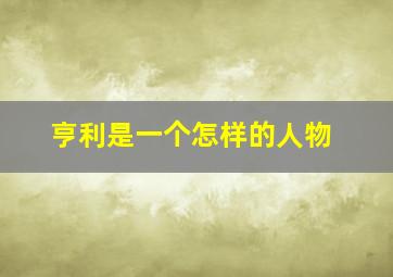 亨利是一个怎样的人物