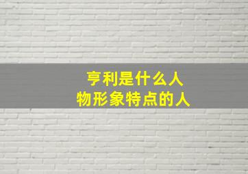 亨利是什么人物形象特点的人