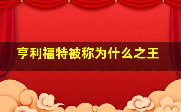 亨利福特被称为什么之王