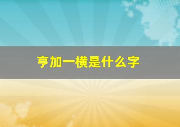 亨加一横是什么字