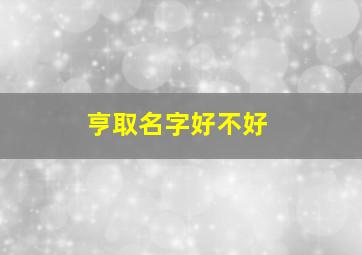 亨取名字好不好